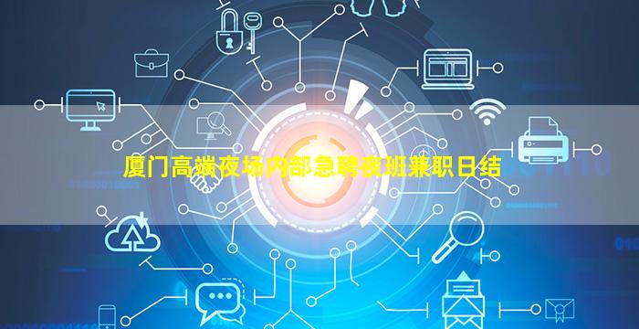 厦门高端夜场内部急聘夜班兼职日结