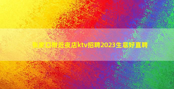 张家口附近夜店ktv招聘2023生意好直聘