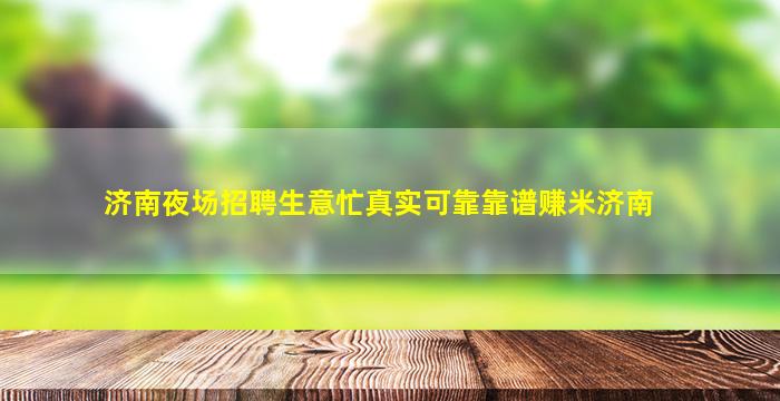济南夜场招聘生意忙真实可靠靠谱赚米济南