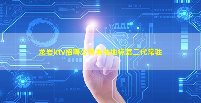 龙岩ktv招聘公司本地地标富二代常驻